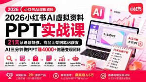 2026小红书AI虚拟资料PPT实战课：21天从选题制作、商品上架到笔记获客，AI三分钟做PPT赚4000+跑通变现闭环