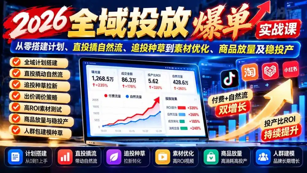 2026全域投放爆单实战课:从零搭建计划、直投撬自然流、追投种草到素材优化、商品放量及稳投产