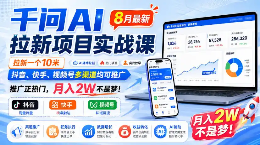 千问AI拉新项目实战课8月最新，拉新一个10米，抖音、快手、视频号多渠道均可推广，推广正热门，月入2W不是梦!(更新0929)