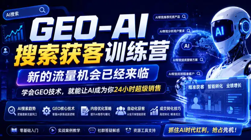 GEO-AI搜索获客训练营，新的流量机会已经来临，学会GEO技术，就能让AI成为你24小时超级销售(更新0919)