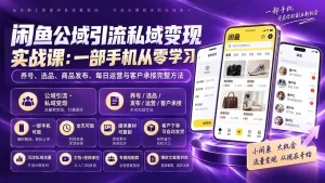 闲鱼公域引流私域变现实战课：一部手机从零学习养号、选品、商品发布、每日运营与客户承接完整方法